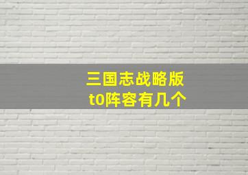 三国志战略版t0阵容有几个