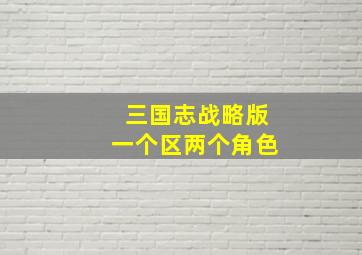 三国志战略版一个区两个角色