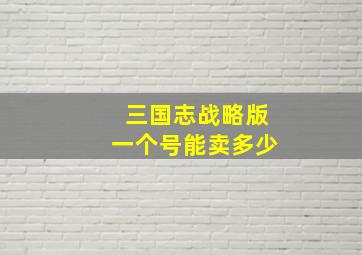 三国志战略版一个号能卖多少