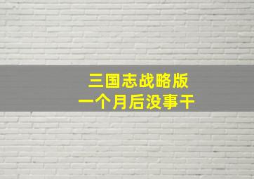 三国志战略版一个月后没事干