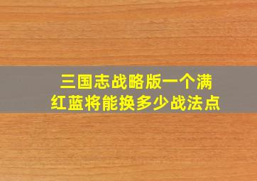 三国志战略版一个满红蓝将能换多少战法点