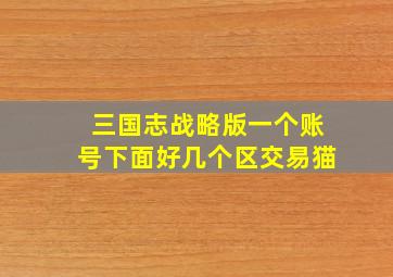 三国志战略版一个账号下面好几个区交易猫