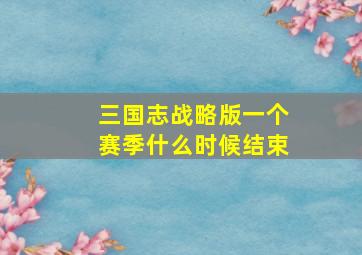 三国志战略版一个赛季什么时候结束