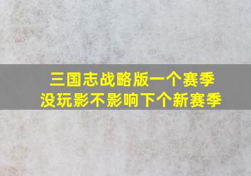 三国志战略版一个赛季没玩影不影响下个新赛季