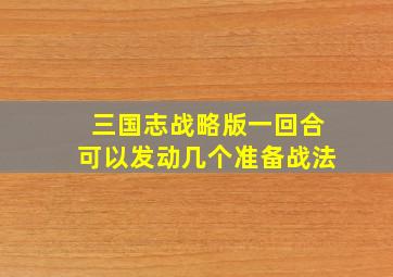 三国志战略版一回合可以发动几个准备战法