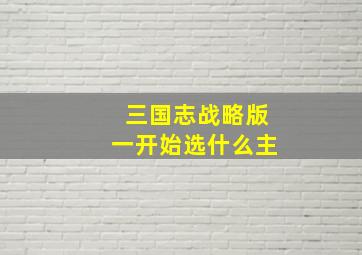 三国志战略版一开始选什么主