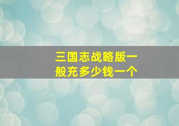 三国志战略版一般充多少钱一个