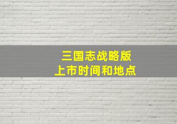 三国志战略版上市时间和地点