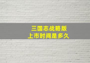 三国志战略版上市时间是多久