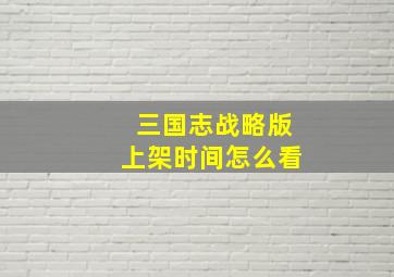 三国志战略版上架时间怎么看