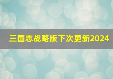 三国志战略版下次更新2024