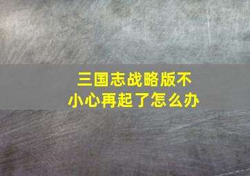 三国志战略版不小心再起了怎么办