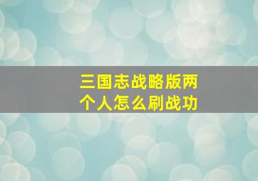 三国志战略版两个人怎么刷战功