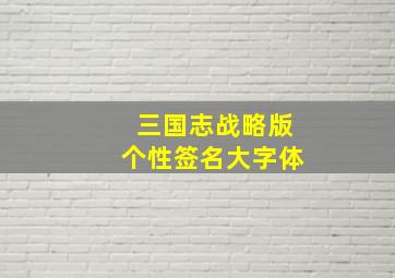 三国志战略版个性签名大字体