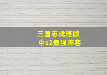 三国志战略版中s2最强阵容