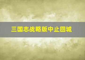 三国志战略版中止回城