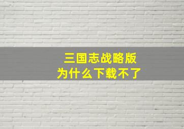 三国志战略版为什么下载不了