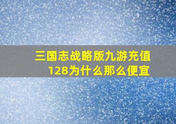 三国志战略版九游充值128为什么那么便宜