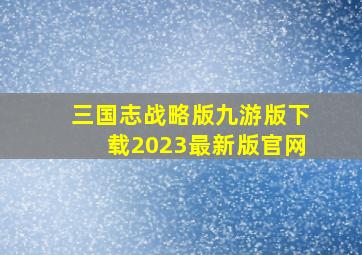 三国志战略版九游版下载2023最新版官网