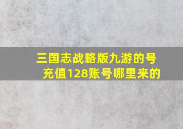 三国志战略版九游的号充值128账号哪里来的