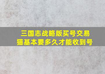 三国志战略版买号交易猫基本要多久才能收到号