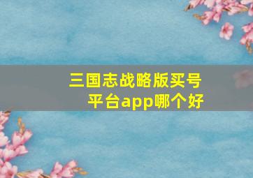 三国志战略版买号平台app哪个好