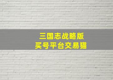 三国志战略版买号平台交易猫