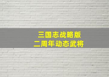 三国志战略版二周年动态武将