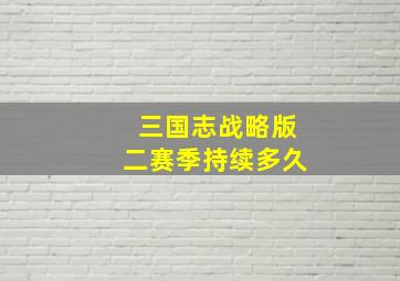 三国志战略版二赛季持续多久