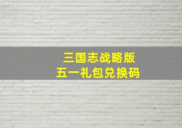 三国志战略版五一礼包兑换码