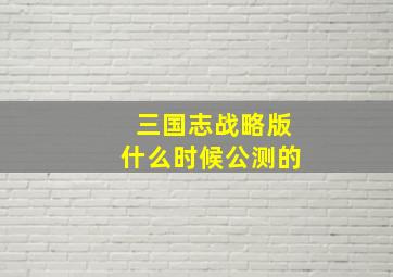 三国志战略版什么时候公测的