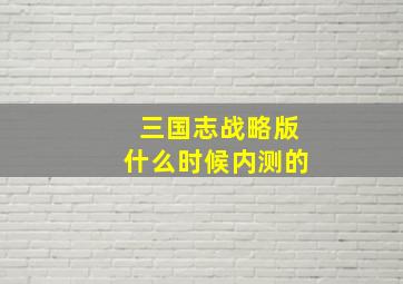 三国志战略版什么时候内测的