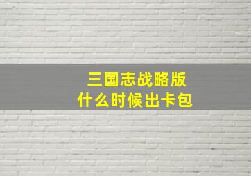 三国志战略版什么时候出卡包