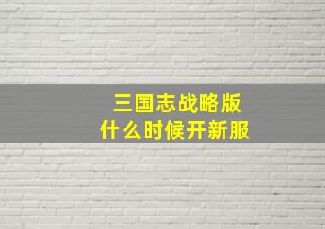 三国志战略版什么时候开新服