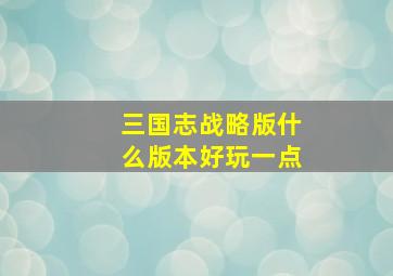 三国志战略版什么版本好玩一点