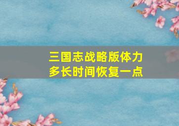 三国志战略版体力多长时间恢复一点