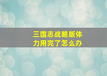 三国志战略版体力用完了怎么办