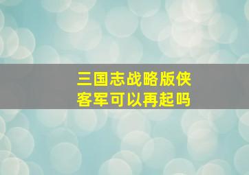 三国志战略版侠客军可以再起吗