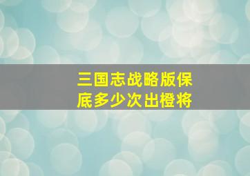 三国志战略版保底多少次出橙将