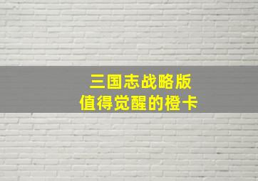 三国志战略版值得觉醒的橙卡