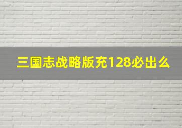 三国志战略版充128必出么