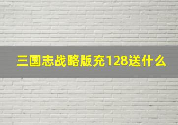 三国志战略版充128送什么