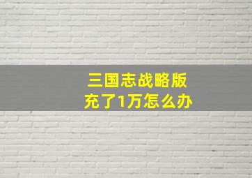 三国志战略版充了1万怎么办