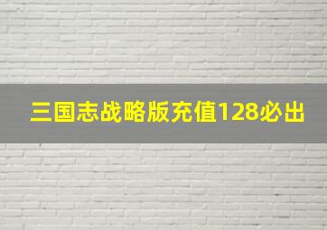 三国志战略版充值128必出