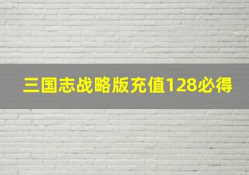 三国志战略版充值128必得