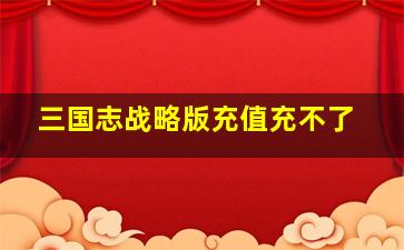 三国志战略版充值充不了