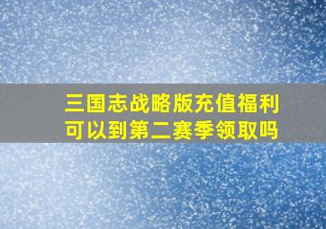 三国志战略版充值福利可以到第二赛季领取吗