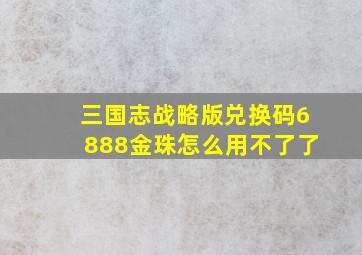 三国志战略版兑换码6888金珠怎么用不了了