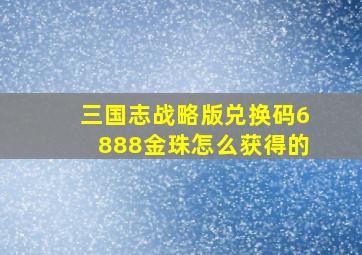 三国志战略版兑换码6888金珠怎么获得的