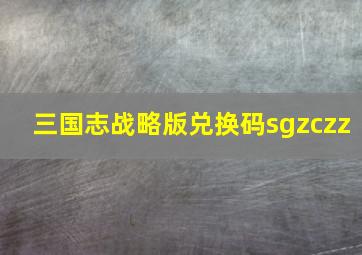 三国志战略版兑换码sgzczz